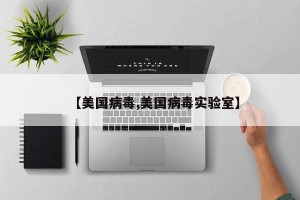【美国病毒,美国病毒实验室】