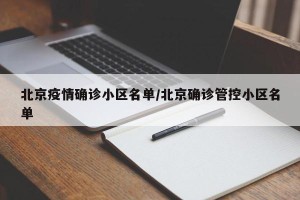 北京疫情确诊小区名单/北京确诊管控小区名单