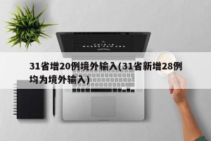 31省增20例境外输入(31省新增28例均为境外输入)
