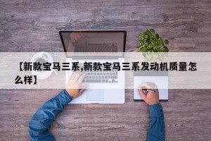 【新款宝马三系,新款宝马三系发动机质量怎么样】