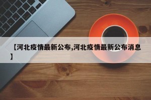 【河北疫情最新公布,河北疫情最新公布消息】