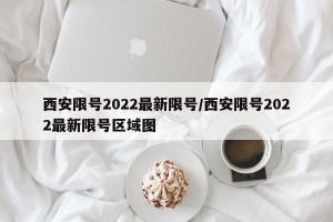 西安限号2022最新限号/西安限号2022最新限号区域图