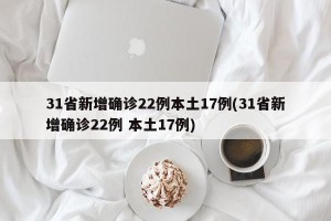 31省新增确诊22例本土17例(31省新增确诊22例 本土17例)