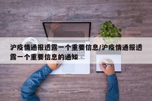 沪疫情通报透露一个重要信息/沪疫情通报透露一个重要信息的通知