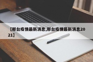 【邢台疫情最新消息,邢台疫情最新消息2021】