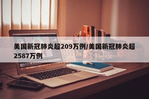 美国新冠肺炎超209万例/美国新冠肺炎超2587万例