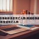 美国疫情最新消息死亡人数/美国疫情最新情况 最新报道死亡人数