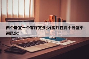 两个卧室一个客厅宽多少(客厅在两个卧室中间风水)