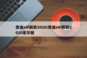 奥迪a4l新款2020/奥迪a4l新款2020豪华版