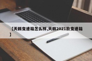 【天籁变速箱怎么样,天籁2021款变速箱】