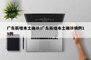 广东新增本土确诊/广东新增本土确诊病例19例