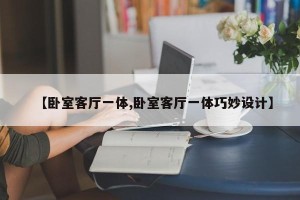 【卧室客厅一体,卧室客厅一体巧妙设计】
