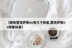 【新款雷克萨斯nx有几个排量,雷克萨斯nx排量标准】