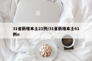 31省新增本土21例/31省新增本土61例n