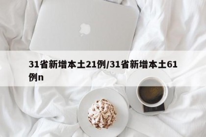 31省新增本土21例/31省新增本土61例n
