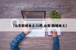 【山东新增本土31例,山东 新增本土】