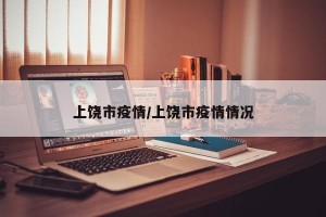上饶市疫情/上饶市疫情情况
