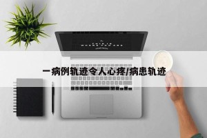 一病例轨迹令人心疼/病患轨迹