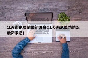 江苏南京疫情最新消息(江苏南京疫情情况 最新消息)
