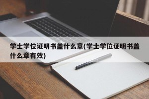 学士学位证明书盖什么章(学士学位证明书盖什么章有效)