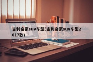 吉利帝豪suv车型(吉利帝豪suv车型2017款)