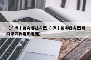 【广汽丰田有哪些车型,广汽丰田哪些车型用的第四代混动电池】