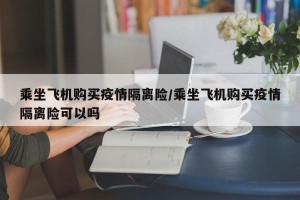 乘坐飞机购买疫情隔离险/乘坐飞机购买疫情隔离险可以吗