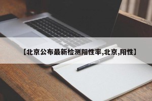 【北京公布最新检测阳性率,北京,阳性】