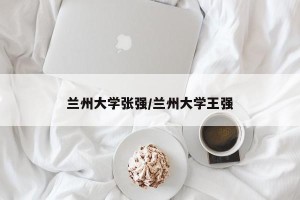 兰州大学张强/兰州大学王强