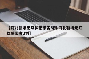 【河北新增无症状感染者8例,河北新增无症状感染者3例】