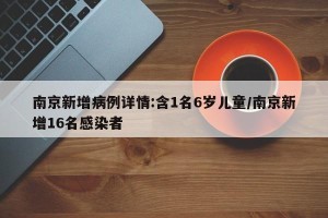 南京新增病例详情:含1名6岁儿童/南京新增16名感染者