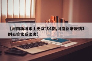【河南新增本土无症状4例,河南新增疫情1例无症状感染者】
