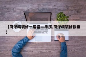 【菏泽精装修一居室二手房,菏泽精装修楼盘】