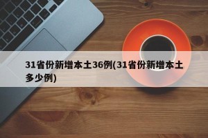 31省份新增本土36例(31省份新增本土多少例)