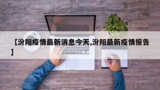 【汾阳疫情最新消息今天,汾阳最新疫情报告】