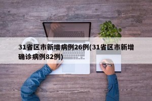 31省区市新增病例26例(31省区市新增确诊病例82例)