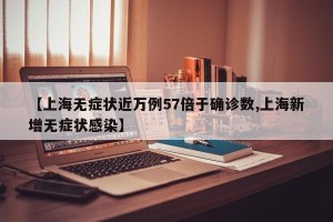 【上海无症状近万例57倍于确诊数,上海新增无症状感染】