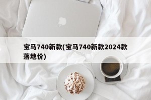 宝马740新款(宝马740新款2024款落地价)