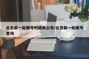 北京新一轮限号时间表公布/北京新一轮限号查询