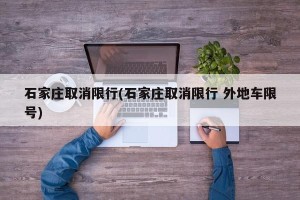 石家庄取消限行(石家庄取消限行 外地车限号)