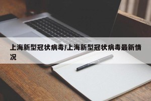 上海新型冠状病毒/上海新型冠状病毒最新情况