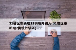 31省区市新增11例境外输入(31省区市新增7例境外输入)