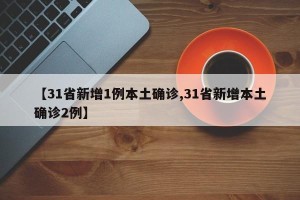 【31省新增1例本土确诊,31省新增本土确诊2例】