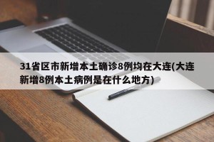 31省区市新增本土确诊8例均在大连(大连新增8例本土病例是在什么地方)