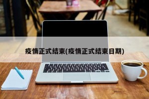 疫情正式结束(疫情正式结束日期)