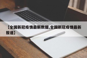 【全国新冠疫情最新数据,全国新冠疫情最新报道】