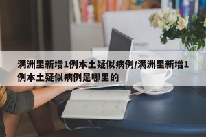 满洲里新增1例本土疑似病例/满洲里新增1例本土疑似病例是哪里的