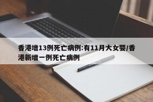 香港增13例死亡病例:有11月大女婴/香港新增一例死亡病例