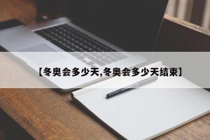 【冬奥会多少天,冬奥会多少天结束】