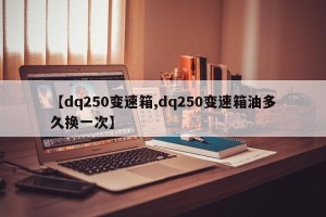 【dq250变速箱,dq250变速箱油多久换一次】